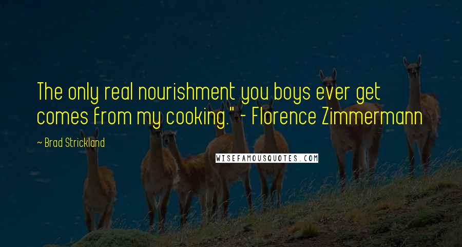 Brad Strickland Quotes: The only real nourishment you boys ever get comes from my cooking." - Florence Zimmermann