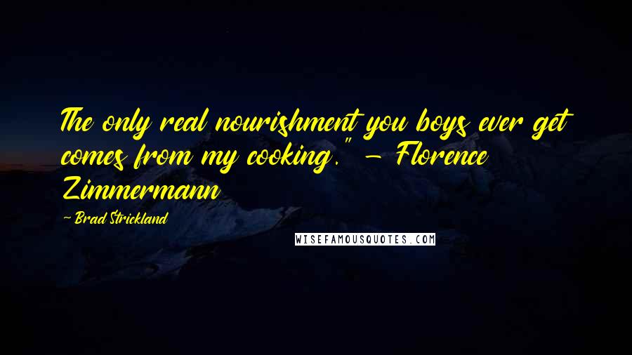 Brad Strickland Quotes: The only real nourishment you boys ever get comes from my cooking." - Florence Zimmermann