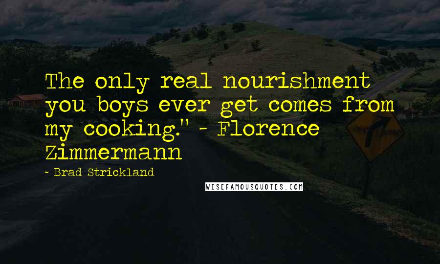 Brad Strickland Quotes: The only real nourishment you boys ever get comes from my cooking." - Florence Zimmermann