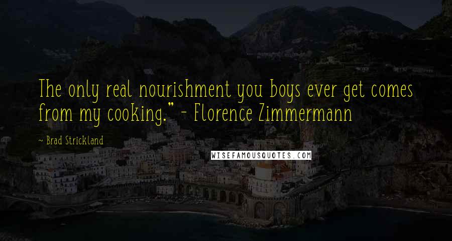 Brad Strickland Quotes: The only real nourishment you boys ever get comes from my cooking." - Florence Zimmermann