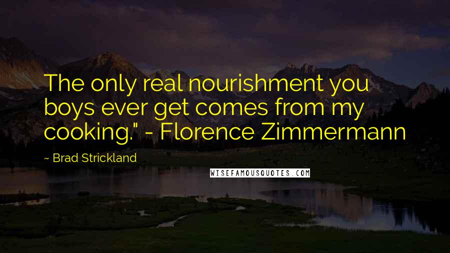 Brad Strickland Quotes: The only real nourishment you boys ever get comes from my cooking." - Florence Zimmermann