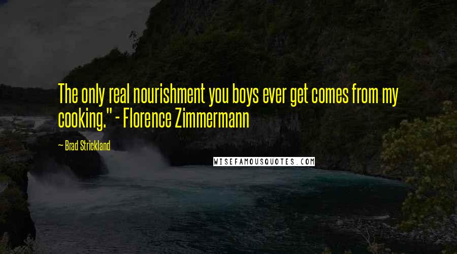 Brad Strickland Quotes: The only real nourishment you boys ever get comes from my cooking." - Florence Zimmermann