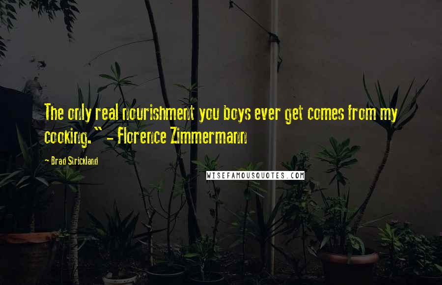 Brad Strickland Quotes: The only real nourishment you boys ever get comes from my cooking." - Florence Zimmermann