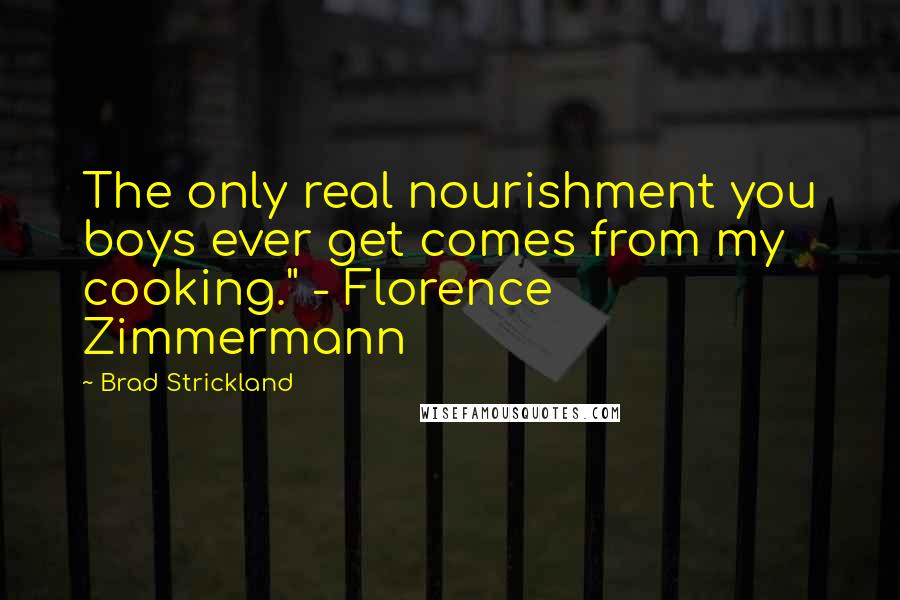 Brad Strickland Quotes: The only real nourishment you boys ever get comes from my cooking." - Florence Zimmermann