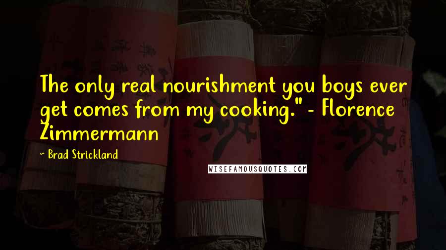 Brad Strickland Quotes: The only real nourishment you boys ever get comes from my cooking." - Florence Zimmermann