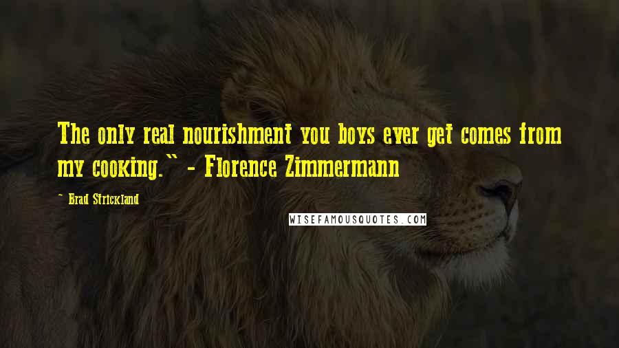 Brad Strickland Quotes: The only real nourishment you boys ever get comes from my cooking." - Florence Zimmermann