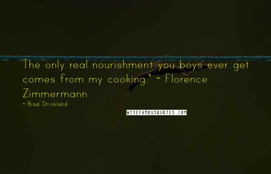 Brad Strickland Quotes: The only real nourishment you boys ever get comes from my cooking." - Florence Zimmermann