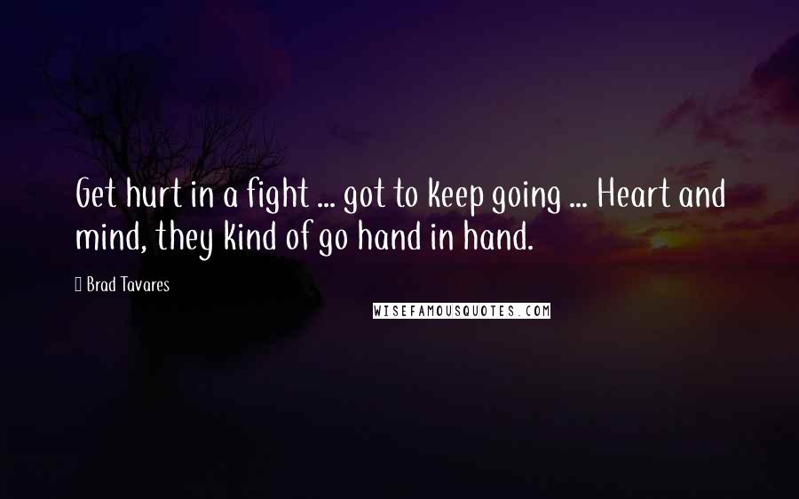 Brad Tavares Quotes: Get hurt in a fight ... got to keep going ... Heart and mind, they kind of go hand in hand.