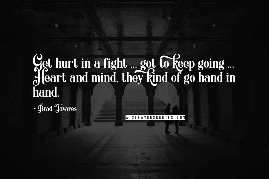 Brad Tavares Quotes: Get hurt in a fight ... got to keep going ... Heart and mind, they kind of go hand in hand.