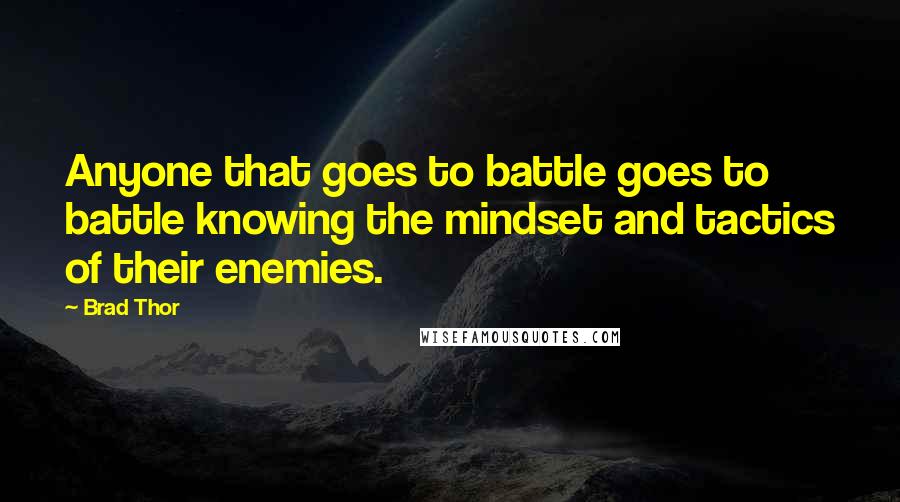 Brad Thor Quotes: Anyone that goes to battle goes to battle knowing the mindset and tactics of their enemies.