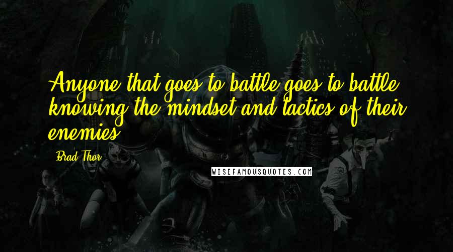 Brad Thor Quotes: Anyone that goes to battle goes to battle knowing the mindset and tactics of their enemies.