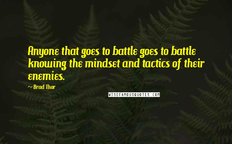 Brad Thor Quotes: Anyone that goes to battle goes to battle knowing the mindset and tactics of their enemies.