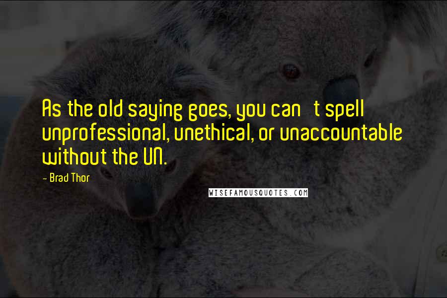 Brad Thor Quotes: As the old saying goes, you can't spell unprofessional, unethical, or unaccountable without the UN.