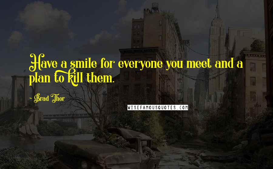 Brad Thor Quotes: Have a smile for everyone you meet and a plan to kill them.