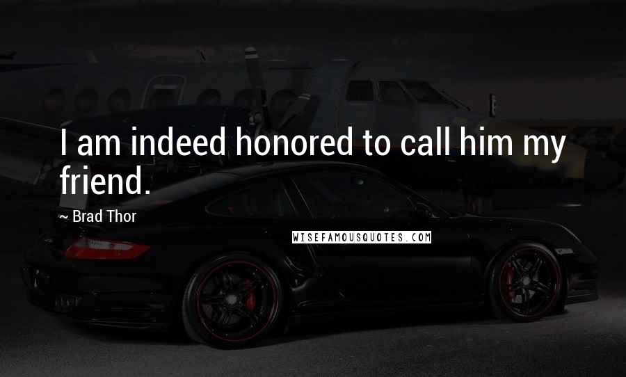 Brad Thor Quotes: I am indeed honored to call him my friend.