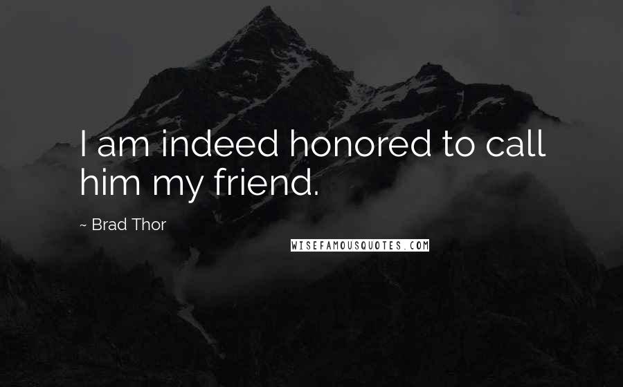 Brad Thor Quotes: I am indeed honored to call him my friend.