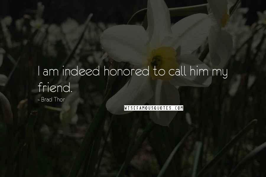 Brad Thor Quotes: I am indeed honored to call him my friend.