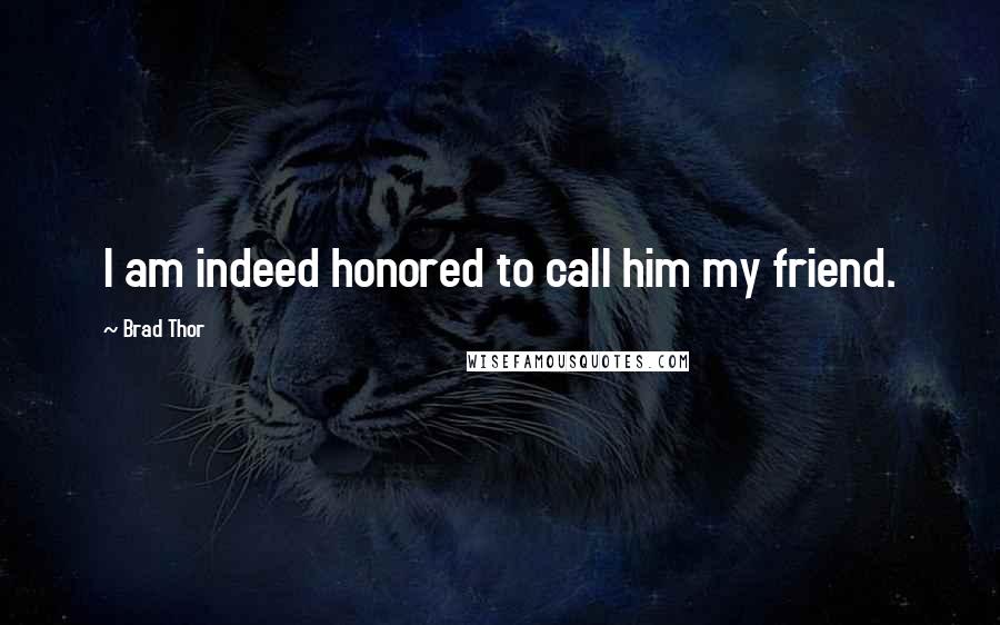 Brad Thor Quotes: I am indeed honored to call him my friend.