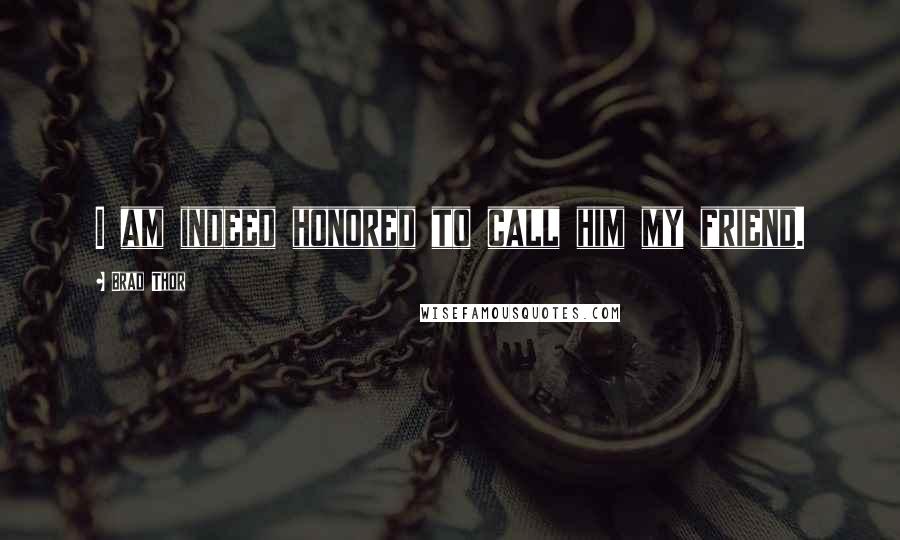 Brad Thor Quotes: I am indeed honored to call him my friend.
