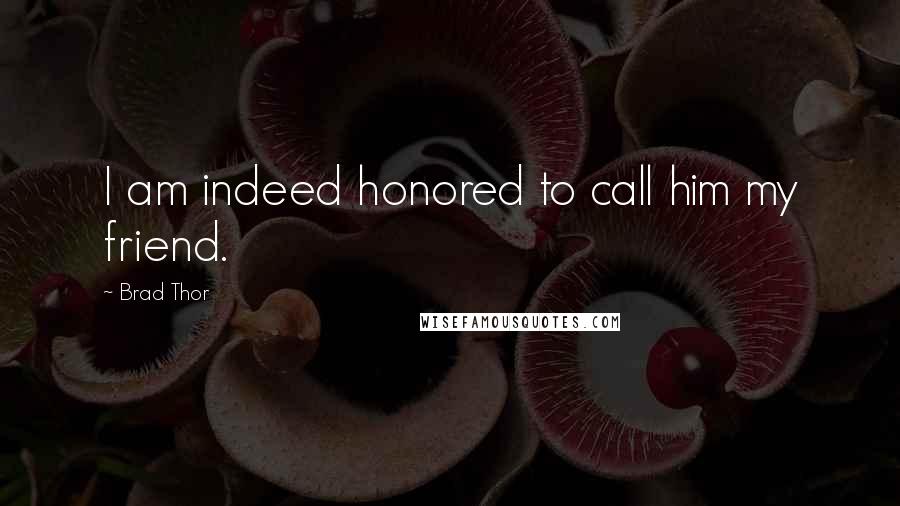 Brad Thor Quotes: I am indeed honored to call him my friend.