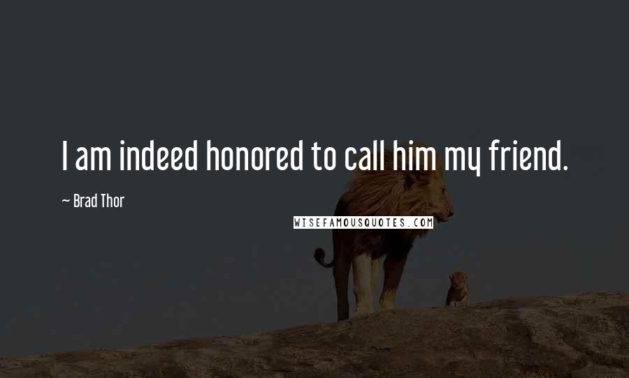 Brad Thor Quotes: I am indeed honored to call him my friend.