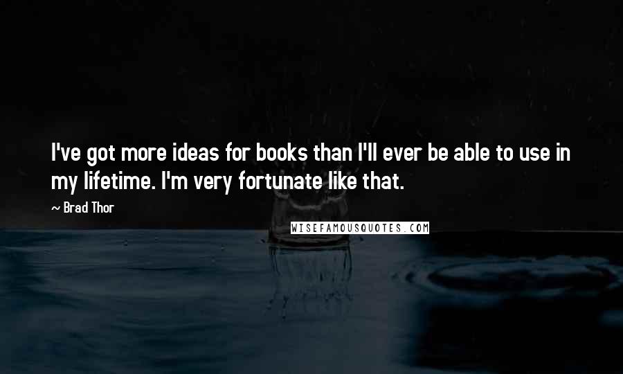Brad Thor Quotes: I've got more ideas for books than I'll ever be able to use in my lifetime. I'm very fortunate like that.