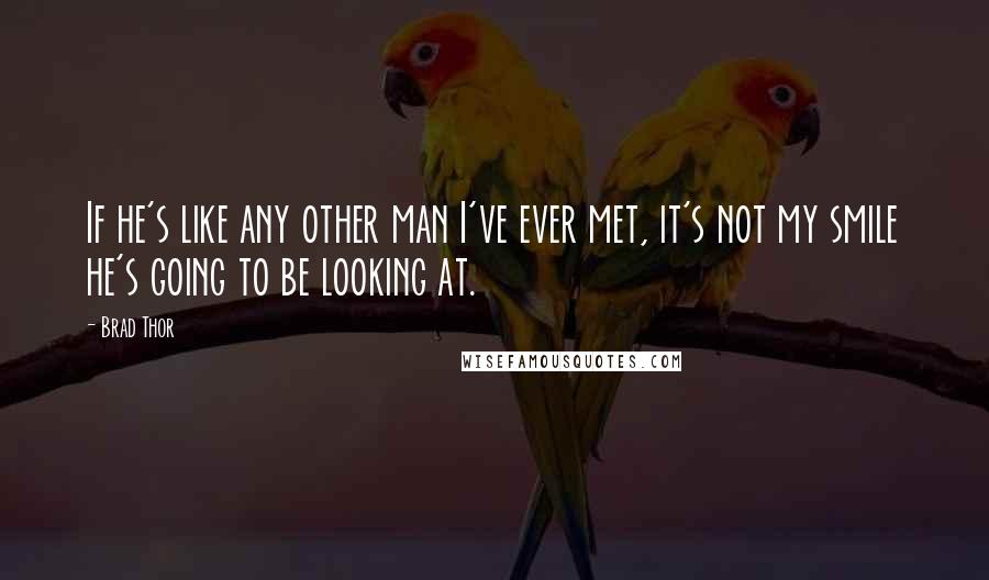 Brad Thor Quotes: If he's like any other man I've ever met, it's not my smile he's going to be looking at.