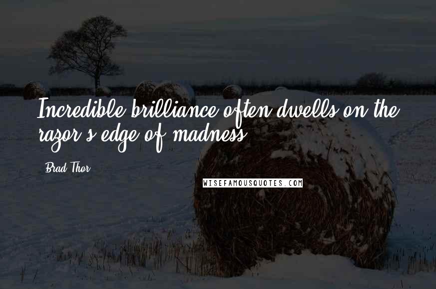 Brad Thor Quotes: Incredible brilliance often dwells on the razor's edge of madness ...