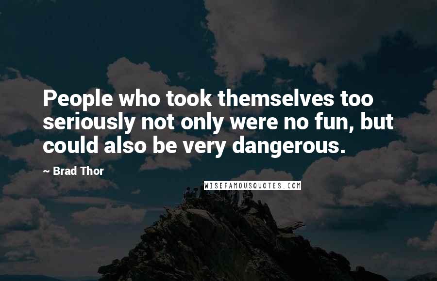 Brad Thor Quotes: People who took themselves too seriously not only were no fun, but could also be very dangerous.