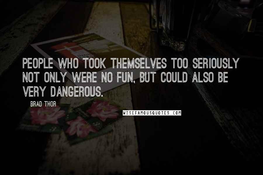 Brad Thor Quotes: People who took themselves too seriously not only were no fun, but could also be very dangerous.