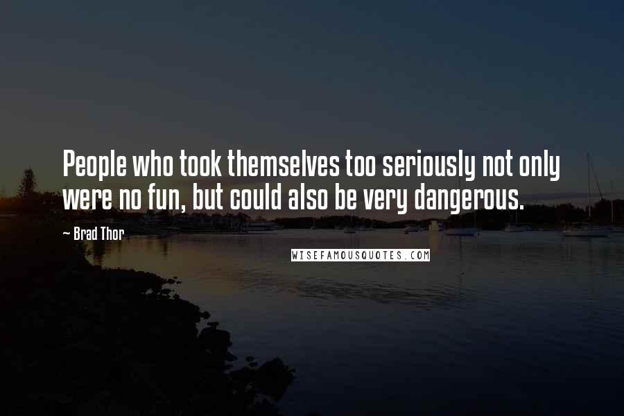Brad Thor Quotes: People who took themselves too seriously not only were no fun, but could also be very dangerous.
