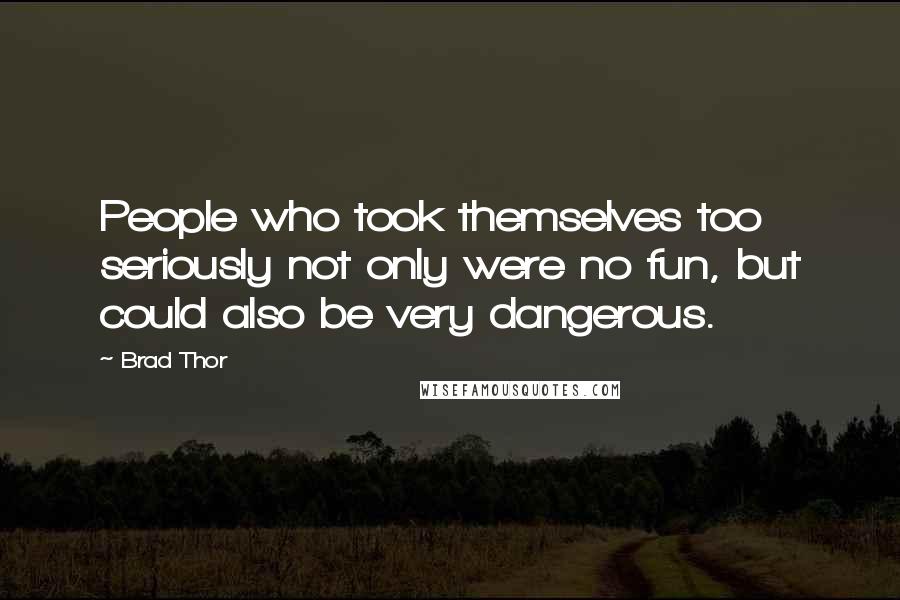 Brad Thor Quotes: People who took themselves too seriously not only were no fun, but could also be very dangerous.