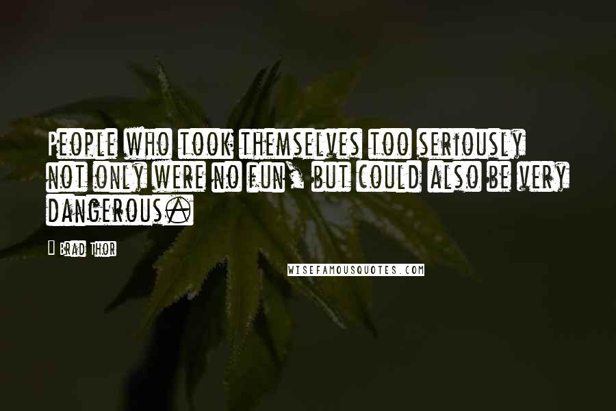 Brad Thor Quotes: People who took themselves too seriously not only were no fun, but could also be very dangerous.