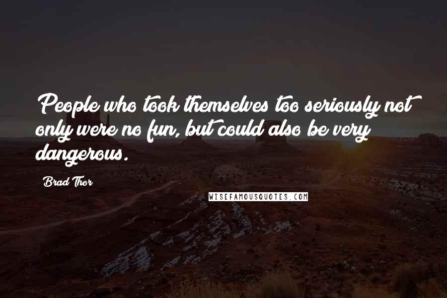 Brad Thor Quotes: People who took themselves too seriously not only were no fun, but could also be very dangerous.