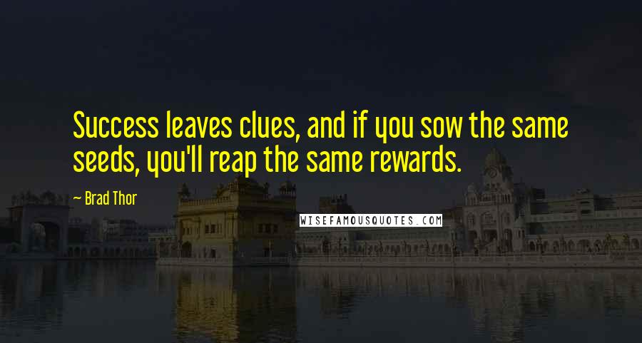 Brad Thor Quotes: Success leaves clues, and if you sow the same seeds, you'll reap the same rewards.