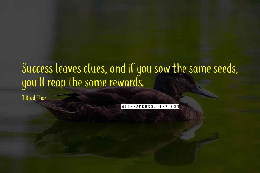 Brad Thor Quotes: Success leaves clues, and if you sow the same seeds, you'll reap the same rewards.