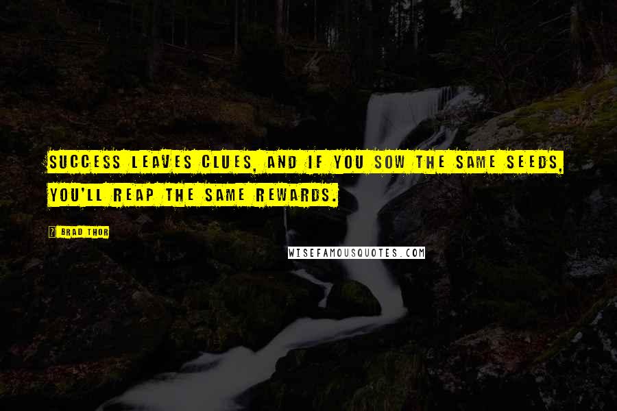 Brad Thor Quotes: Success leaves clues, and if you sow the same seeds, you'll reap the same rewards.