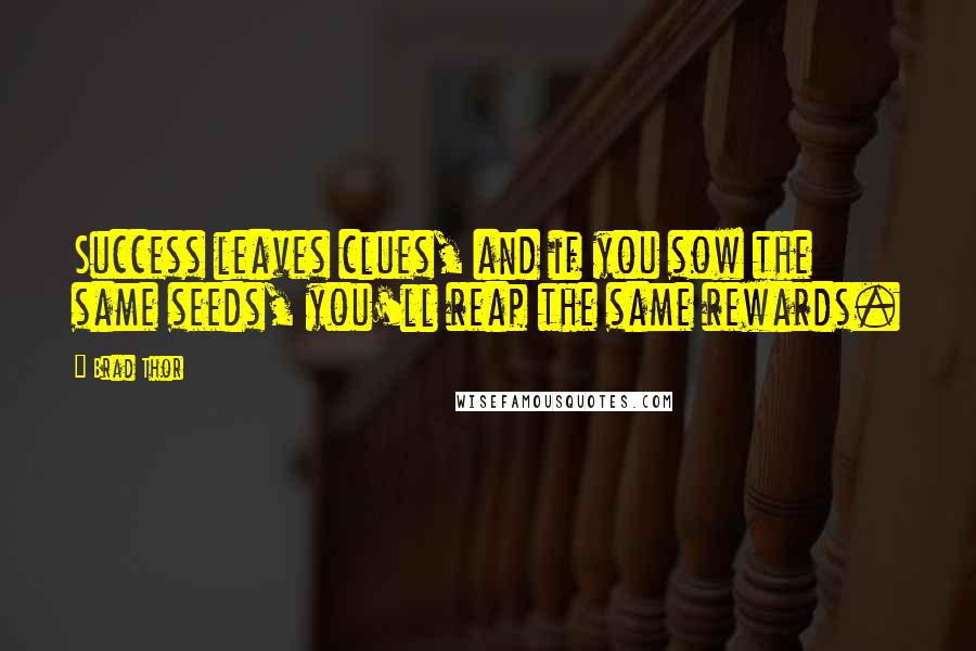 Brad Thor Quotes: Success leaves clues, and if you sow the same seeds, you'll reap the same rewards.