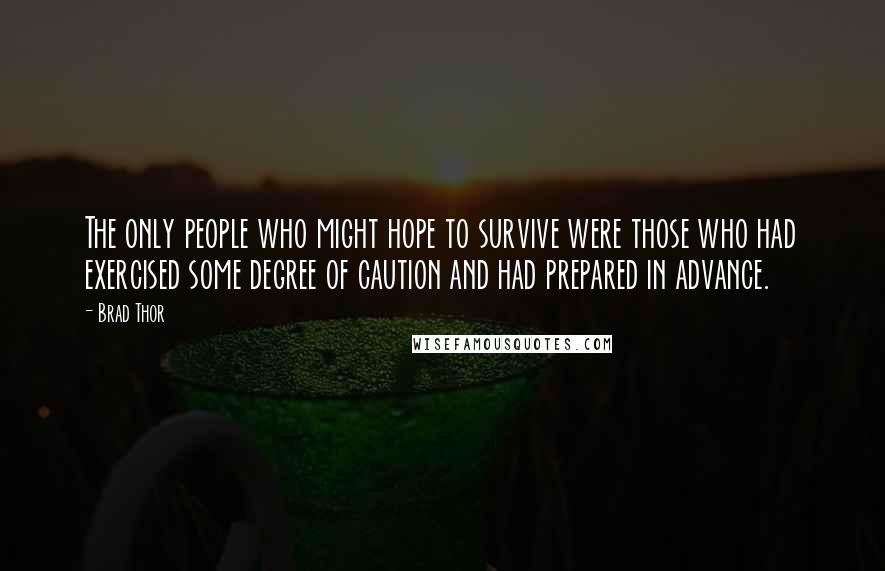 Brad Thor Quotes: The only people who might hope to survive were those who had exercised some degree of caution and had prepared in advance.