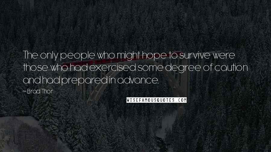 Brad Thor Quotes: The only people who might hope to survive were those who had exercised some degree of caution and had prepared in advance.