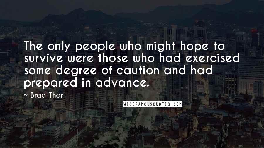 Brad Thor Quotes: The only people who might hope to survive were those who had exercised some degree of caution and had prepared in advance.