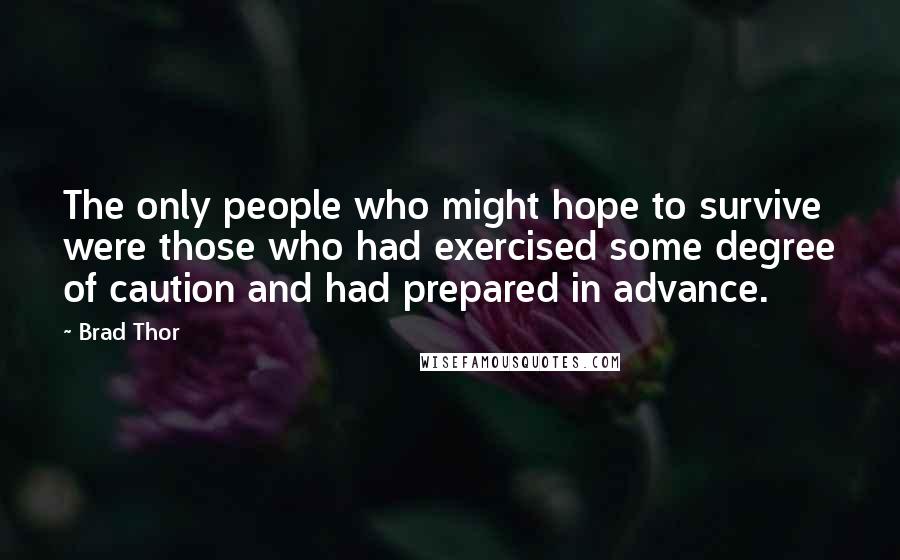 Brad Thor Quotes: The only people who might hope to survive were those who had exercised some degree of caution and had prepared in advance.