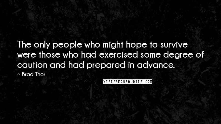 Brad Thor Quotes: The only people who might hope to survive were those who had exercised some degree of caution and had prepared in advance.