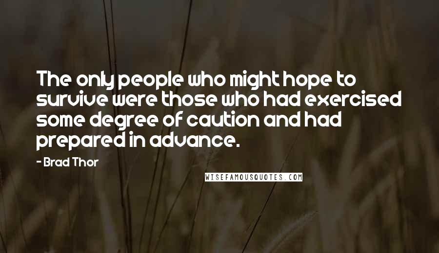 Brad Thor Quotes: The only people who might hope to survive were those who had exercised some degree of caution and had prepared in advance.