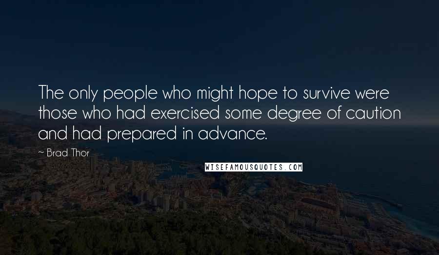 Brad Thor Quotes: The only people who might hope to survive were those who had exercised some degree of caution and had prepared in advance.
