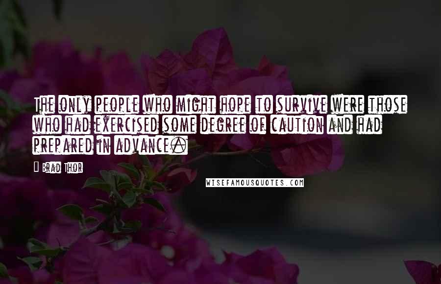 Brad Thor Quotes: The only people who might hope to survive were those who had exercised some degree of caution and had prepared in advance.