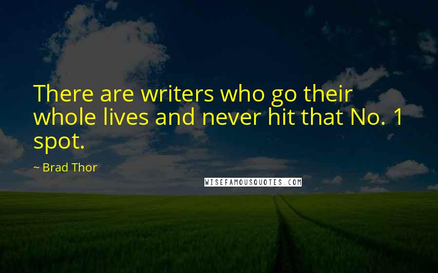 Brad Thor Quotes: There are writers who go their whole lives and never hit that No. 1 spot.