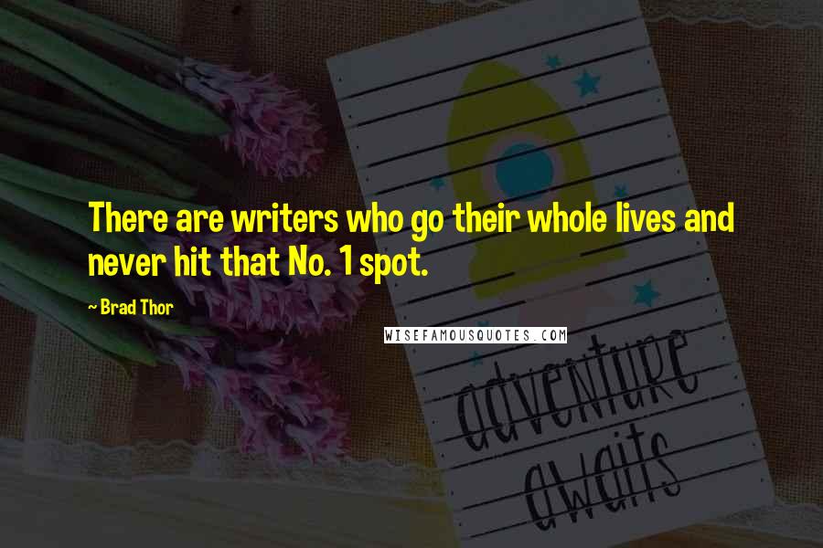 Brad Thor Quotes: There are writers who go their whole lives and never hit that No. 1 spot.