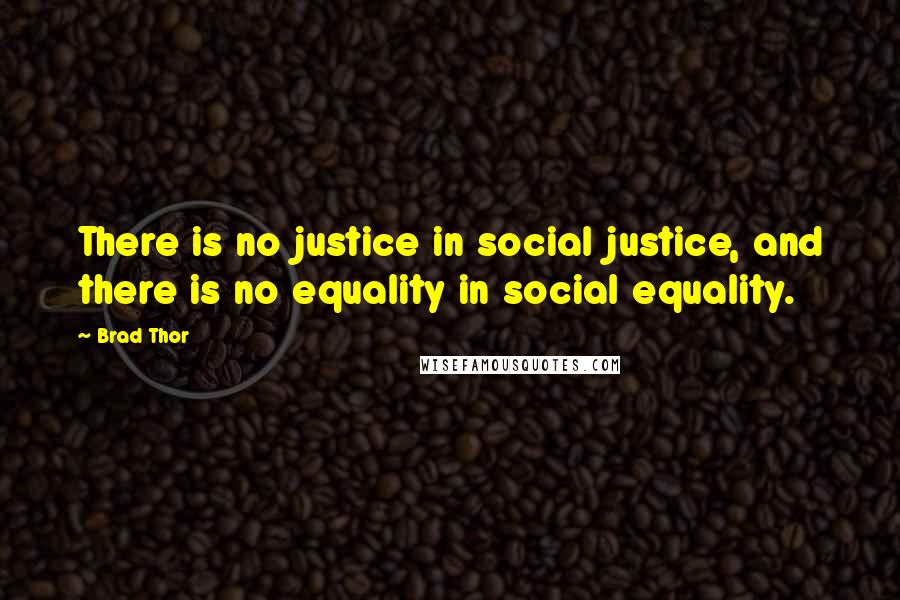 Brad Thor Quotes: There is no justice in social justice, and there is no equality in social equality.