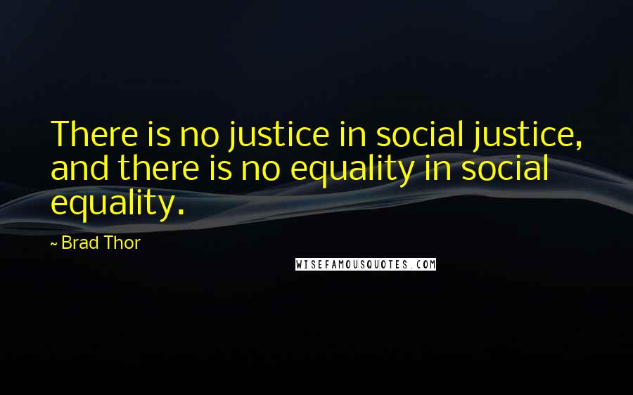 Brad Thor Quotes: There is no justice in social justice, and there is no equality in social equality.